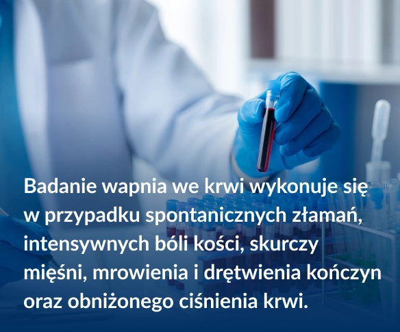 Badanie wapnia we krwi wykonuje się w przypadku spontanicznych złamań, intensywnych bóli kości, skurczy mięśni, mrowienia i drętwienia kończyn oraz obniżonego ciśnienia krwi.